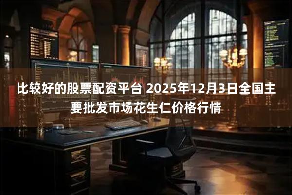 比较好的股票配资平台 2025年12月3日全国主要批发市场花生仁价格行情