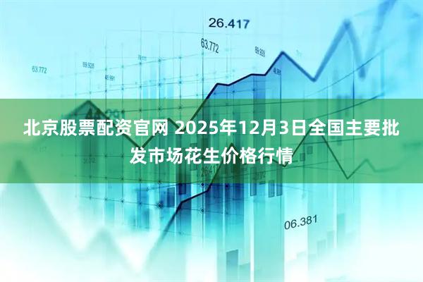 北京股票配资官网 2025年12月3日全国主要批发市场花生价格行情