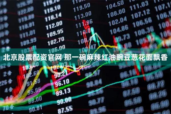 北京股票配资官网 那一碗麻辣红油豌豆葱花面飘香