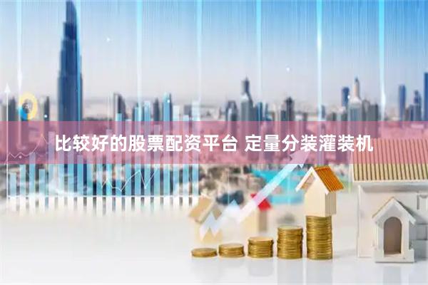 比较好的股票配资平台 定量分装灌装机