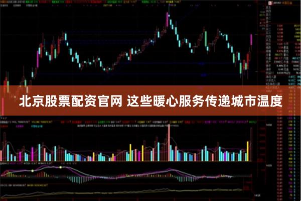 北京股票配资官网 这些暖心服务传递城市温度