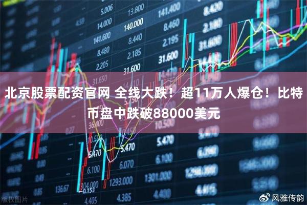 北京股票配资官网 全线大跌！超11万人爆仓！比特币盘中跌破88000美元