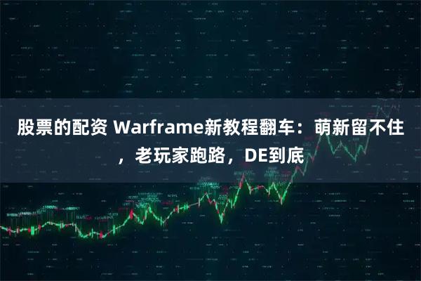 股票的配资 Warframe新教程翻车：萌新留不住，老玩家跑路，DE到底