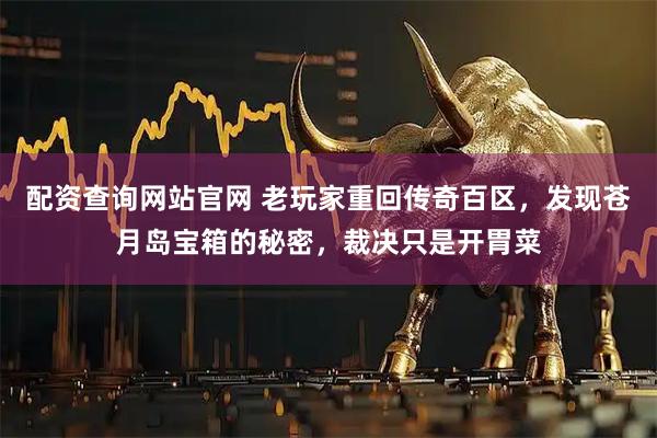 配资查询网站官网 老玩家重回传奇百区，发现苍月岛宝箱的秘密，裁决只是开胃菜