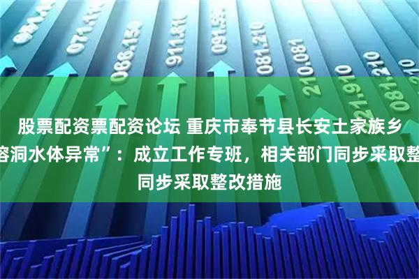 股票配资票配资论坛 重庆市奉节县长安土家族乡通报“溶洞水体异常”：成立工作专班，相关部门同步采取整改措施