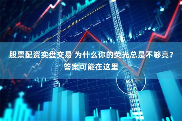 股票配资实盘交易 为什么你的荧光总是不够亮?答案可能在这里