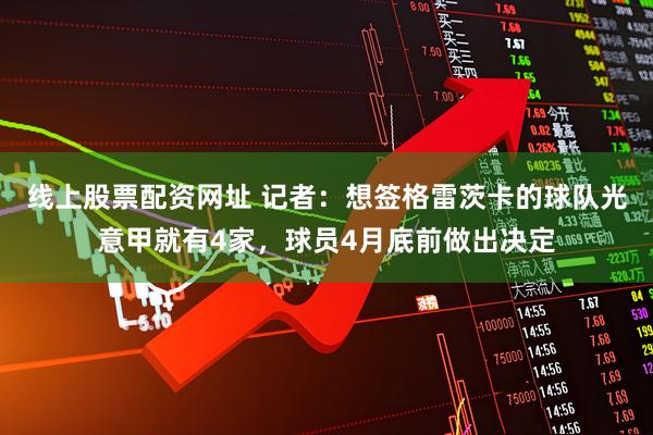线上股票配资网址 记者：想签格雷茨卡的球队光意甲就有4家，球员4月底前做出决定