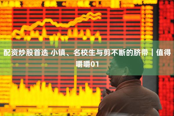 配资炒股首选 小镇、名校生与剪不断的脐带｜值得嚼嚼01