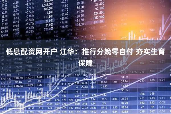 低息配资网开户 江华：推行分娩零自付 夯实生育保障
